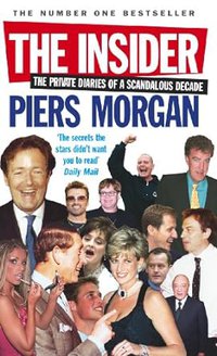 The Insider: The Private Diaries of a Scandalous Decade By Piers Morgan